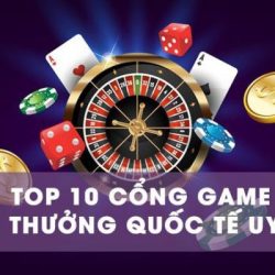 Top 10 cổng game đổi thưởng quốc tế uy tín nhất hiện nay