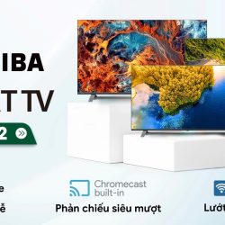 Những lý do bạn nên sở hữu Smart TV Toshiba thế hệ mới